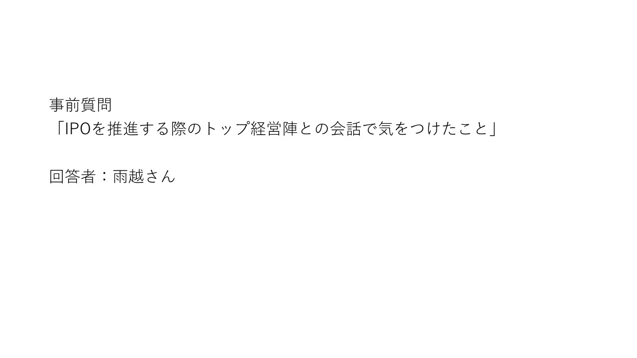 事前質問 「IPOを推進する際のトップ経営陣との会話で気をつけたこと」