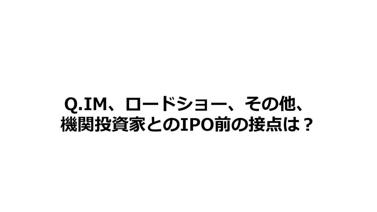 Q.IM、ロードシヨー、その他、機関投資家とのIPO前の接点は？