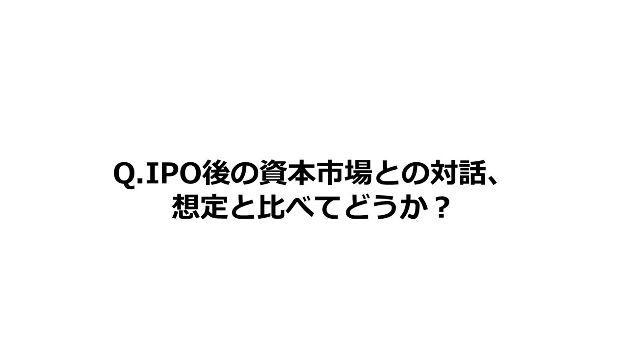 Q.IPO後の資本市場との対話、想定と比べてどうか？